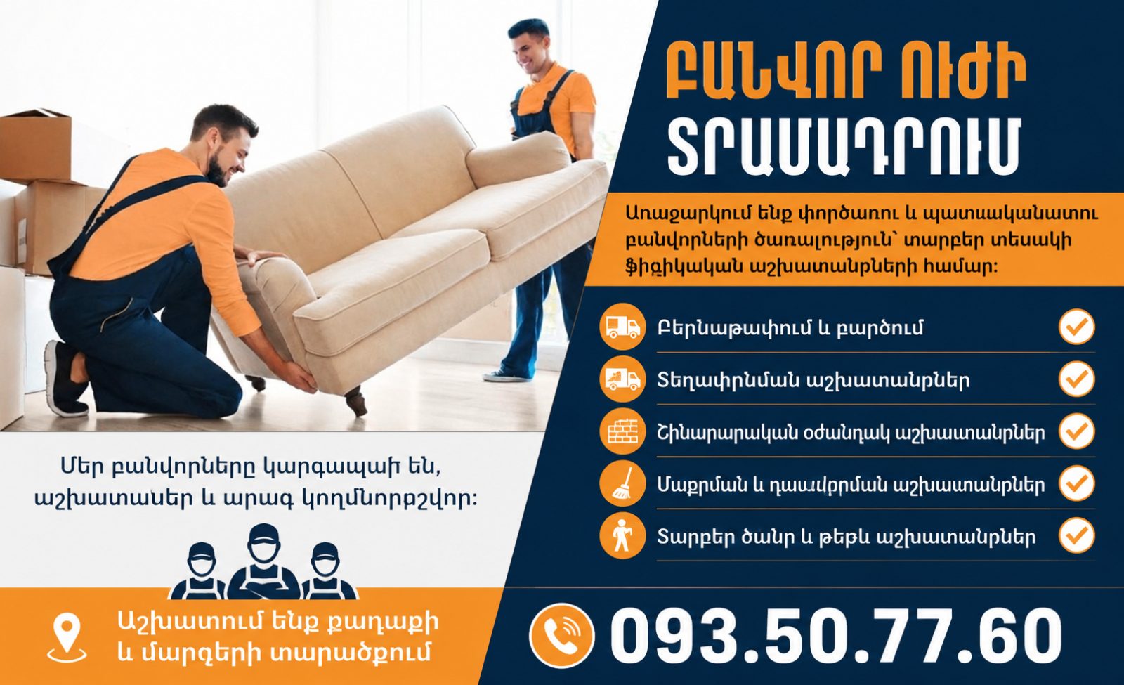 ԲԱՆՎՈՐ ՈՒԺԻ ՏՐԱՄԱԴՐՈՒՄ Առաջարկում ենք փորձառու և պատասխանատու բանվորների ծառայություն՝ տարբեր տեսակի ֆիզիկական աշխատանքների համար։ Բեռնաթափում և բարձում Տեղափոխման